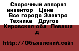 Сварочный аппарат инвентор › Цена ­ 500 - Все города Электро-Техника » Другое   . Кировская обл.,Леваши д.